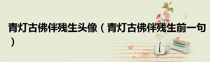 青灯古佛伴残生头像（青灯古佛伴残生前一句）