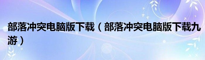 部落冲突电脑版下载（部落冲突电脑版下载九游）
