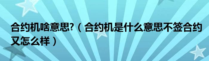 合约机啥意思?（合约机是什么意思不签合约又怎么样）