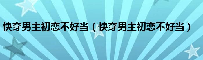 快穿男主初恋不好当（快穿男主初恋不好当）