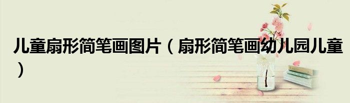 儿童扇形简笔画图片（扇形简笔画幼儿园儿童）