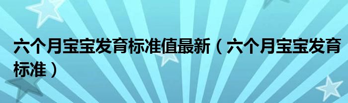 六个月宝宝发育标准值最新（六个月宝宝发育标准）