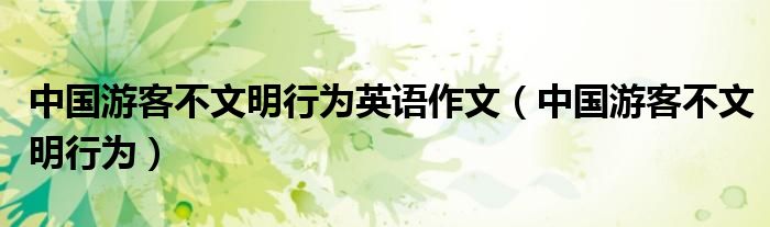 中国游客不文明行为英语作文（中国游客不文明行为）
