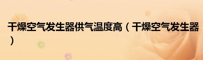 干燥空气发生器供气温度高（干燥空气发生器）