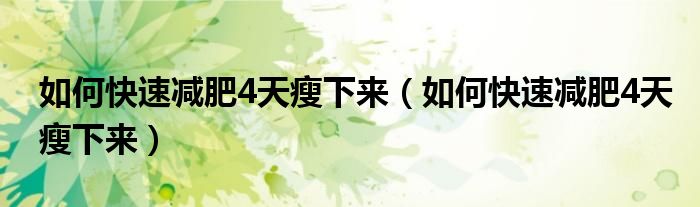 如何快速减肥4天瘦下来（如何快速减肥4天瘦下来）