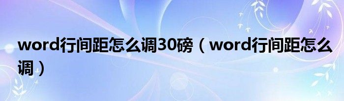 word行间距怎么调30磅（word行间距怎么调）