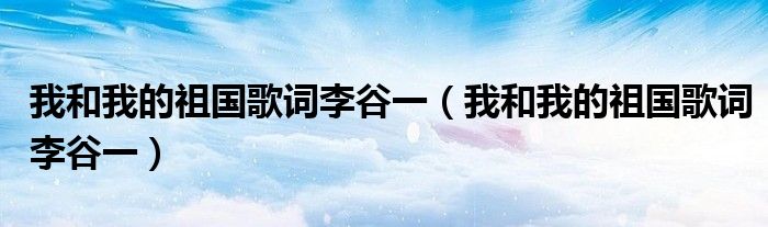 我和我的祖国歌词李谷一（我和我的祖国歌词李谷一）