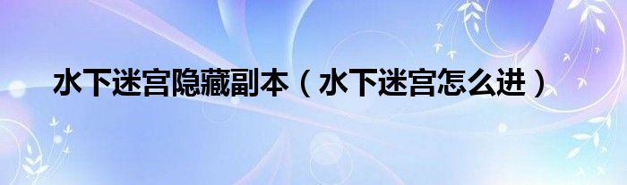 水下迷宫隐藏副本（水下迷宫怎么进）