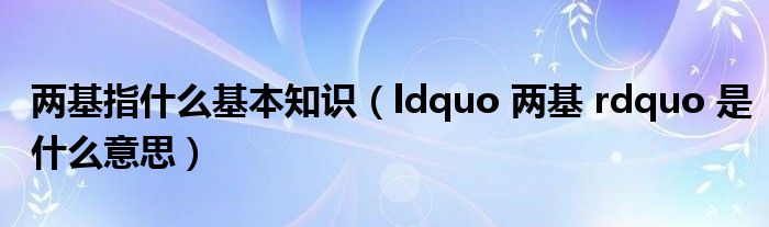 两基指什么基本知识（ldquo 两基 rdquo 是什么意思）