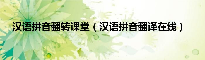 汉语拼音翻转课堂（汉语拼音翻译在线）