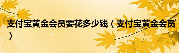 支付宝黄金会员要花多少钱（支付宝黄金会员）