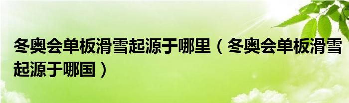 冬奥会单板滑雪起源于哪里（冬奥会单板滑雪起源于哪国）