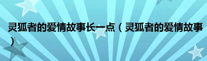 灵狐者的爱情故事长一点（灵狐者的爱情故事）