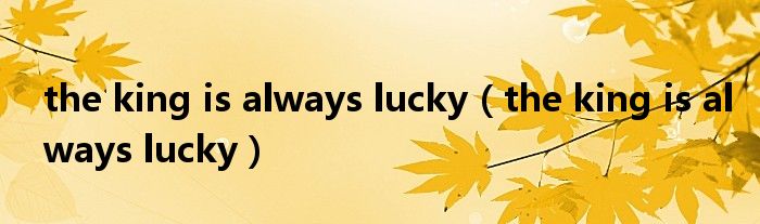 the king is always lucky（the king is always lucky）