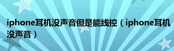 iphone耳机没声音但是能线控（iphone耳机没声音）