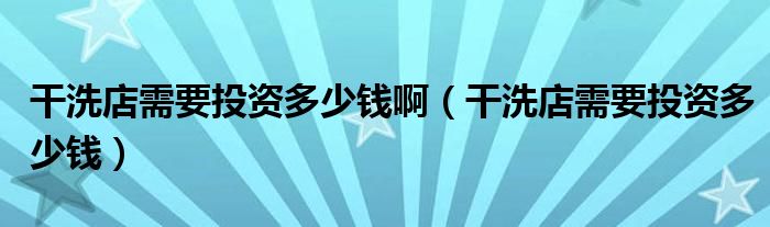 干洗店需要投资多少钱啊（干洗店需要投资多少钱）