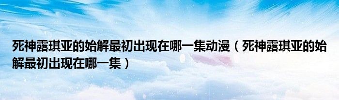死神露琪亚的始解最初出现在哪一集动漫（死神露琪亚的始解最初出现在哪一集）