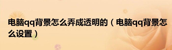 电脑qq背景怎么弄成透明的（电脑qq背景怎么设置）