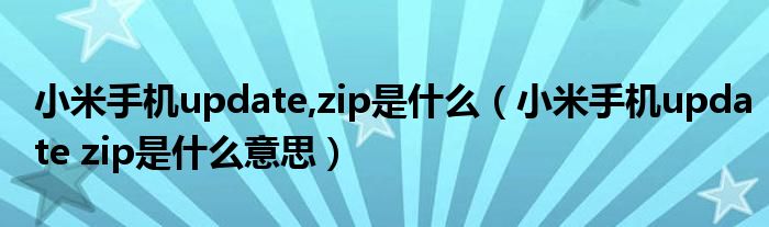 小米手机update,zip是什么（小米手机update zip是什么意思）