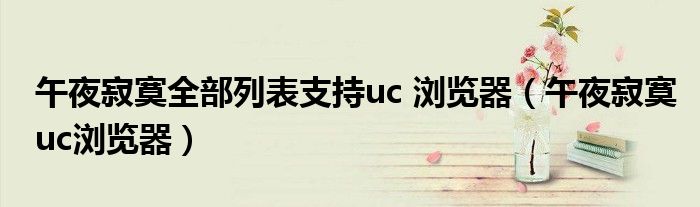 午夜寂寞全部列表支持uc 浏览器（午夜寂寞uc浏览器）