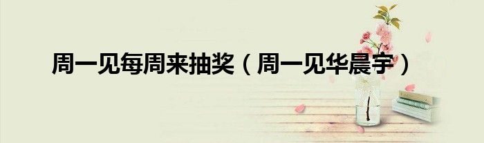 周一见每周来抽奖（周一见华晨宇）