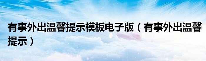 有事外出温馨提示模板电子版（有事外出温馨提示）