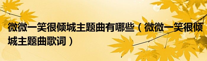 微微一笑很倾城主题曲有哪些（微微一笑很倾城主题曲歌词）