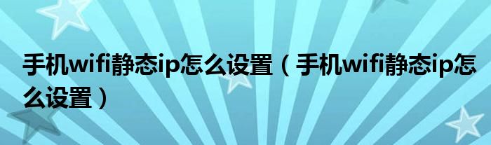 手机wifi静态ip怎么设置（手机wifi静态ip怎么设置）