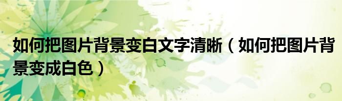 如何把图片背景变白文字清晰（如何把图片背景变成白色）