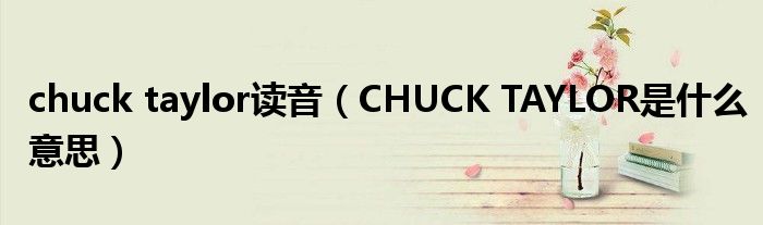 chuck taylor读音（CHUCK TAYLOR是什么意思）