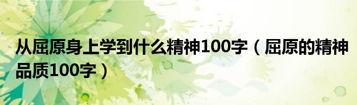 从屈原身上学到什么精神100字（屈原的精神品质100字）