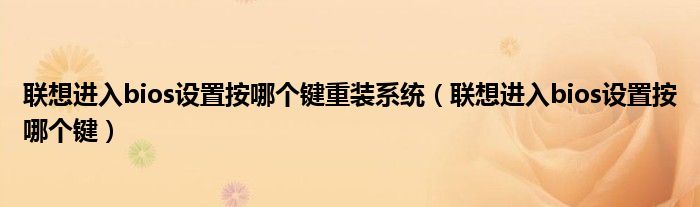 联想进入bios设置按哪个键重装系统（联想进入bios设置按哪个键）