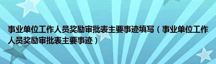 事业单位工作人员奖励审批表主要事迹填写（事业单位工作人员奖励审批表主要事迹）