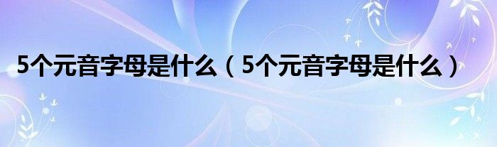 5个元音字母是什么（5个元音字母是什么）