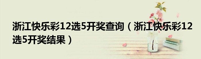 浙江快乐彩12选5开奖查询（浙江快乐彩12选5开奖结果）