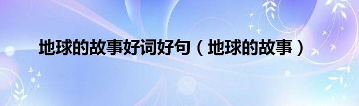 地球的故事好词好句（地球的故事）
