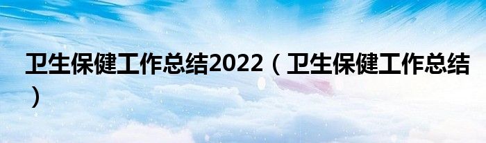 卫生保健工作总结2022（卫生保健工作总结）