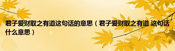 君子爱财取之有道这句话的意思（君子爱财取之有道 这句话什么意思）