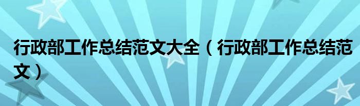 行政部工作总结范文大全（行政部工作总结范文）