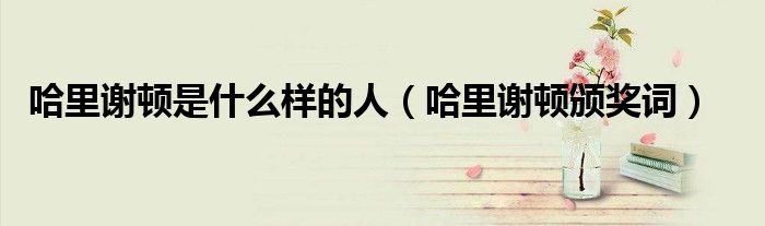 哈里谢顿是什么样的人（哈里谢顿颁奖词）