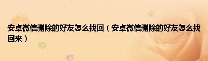 安卓微信删除的好友怎么找回（安卓微信删除的好友怎么找回来）