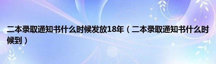 二本录取通知书什么时候发放18年（二本录取通知书什么时候到）