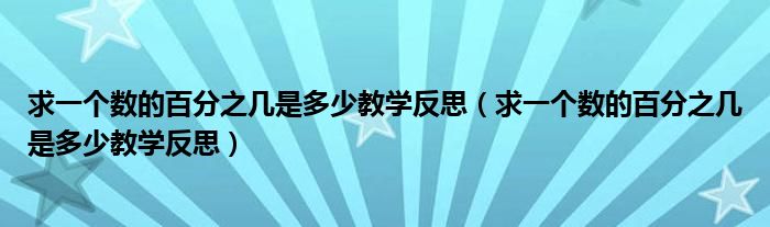 求一个数的百分之几是多少教学反思（求一个数的百分之几是多少教学反思）