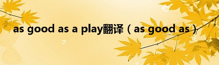 as good as a play翻译（as good as）