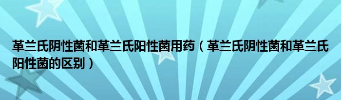 革兰氏阴性菌和革兰氏阳性菌用药（革兰氏阴性菌和革兰氏阳性菌的区别）