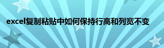 excel复制粘贴中如何保持行高和列宽不变