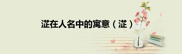 淽在人名中的寓意（淽）