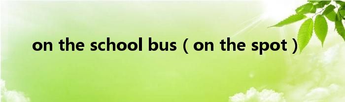 on the school bus（on the spot）