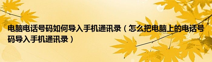 电脑电话号码如何导入手机通讯录（怎么把电脑上的电话号码导入手机通讯录）