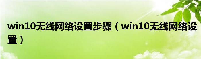 win10无线网络设置步骤（win10无线网络设置）